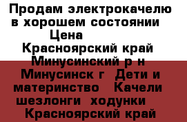 Продам электрокачелю в хорошем состоянии › Цена ­ 2 500 - Красноярский край, Минусинский р-н, Минусинск г. Дети и материнство » Качели, шезлонги, ходунки   . Красноярский край